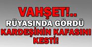 Rüyasında gördü, kardeşinin kafasını kesti!