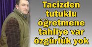 Tacizden tutuklu öğretmene tahliye var özgürlük yok